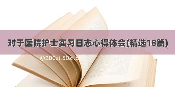 对于医院护士实习日志心得体会(精选18篇)