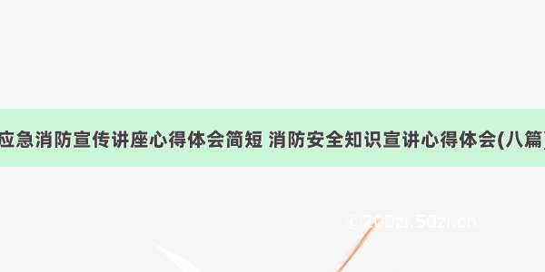 应急消防宣传讲座心得体会简短 消防安全知识宣讲心得体会(八篇)