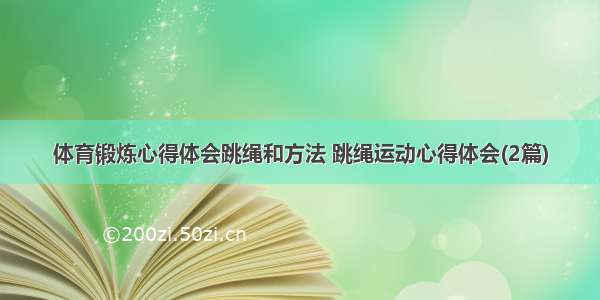 体育锻炼心得体会跳绳和方法 跳绳运动心得体会(2篇)