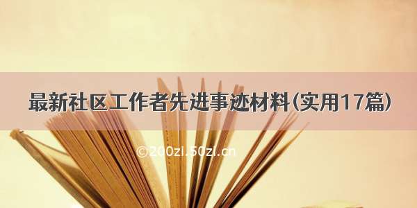 最新社区工作者先进事迹材料(实用17篇)