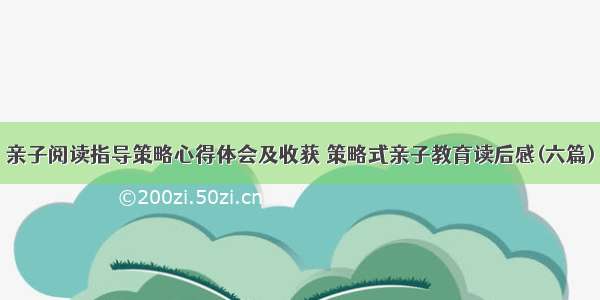 亲子阅读指导策略心得体会及收获 策略式亲子教育读后感(六篇)