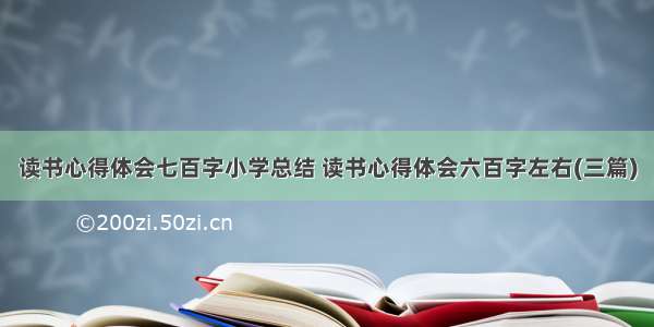 读书心得体会七百字小学总结 读书心得体会六百字左右(三篇)