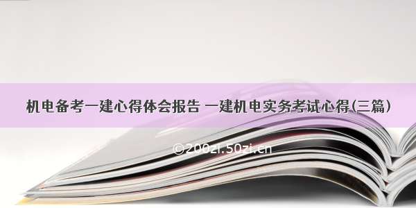 机电备考一建心得体会报告 一建机电实务考试心得(三篇)