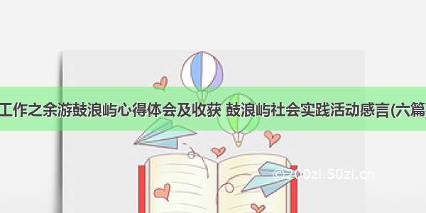 工作之余游鼓浪屿心得体会及收获 鼓浪屿社会实践活动感言(六篇)