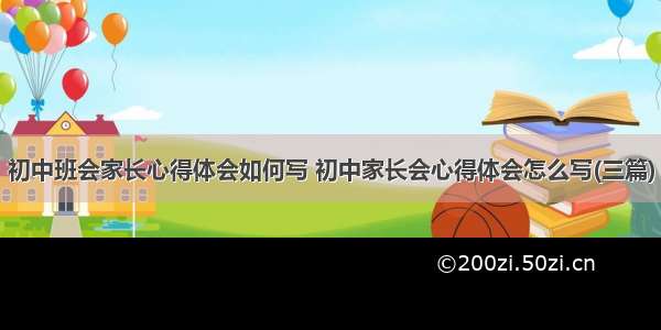 初中班会家长心得体会如何写 初中家长会心得体会怎么写(三篇)