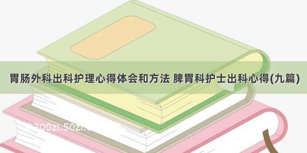 胃肠外科出科护理心得体会和方法 脾胃科护士出科心得(九篇)