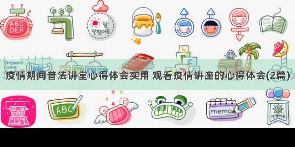 疫情期间普法讲堂心得体会实用 观看疫情讲座的心得体会(2篇)