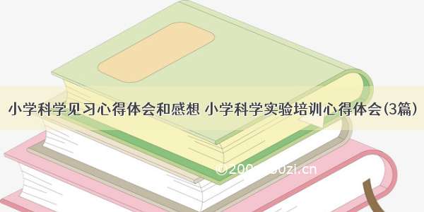 小学科学见习心得体会和感想 小学科学实验培训心得体会(3篇)