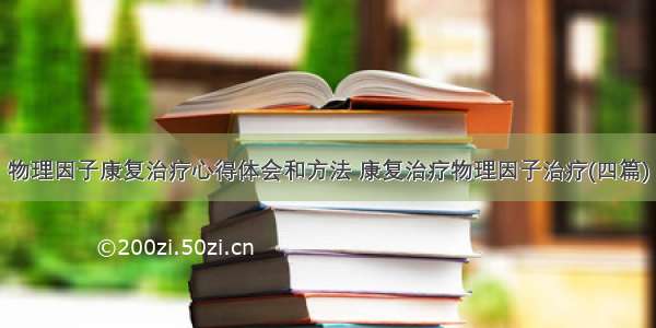 物理因子康复治疗心得体会和方法 康复治疗物理因子治疗(四篇)