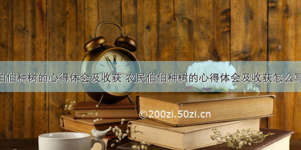 农民伯伯种树的心得体会及收获 农民伯伯种树的心得体会及收获怎么写(6篇)