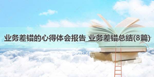 业务差错的心得体会报告 业务差错总结(8篇)