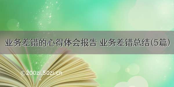 业务差错的心得体会报告 业务差错总结(5篇)