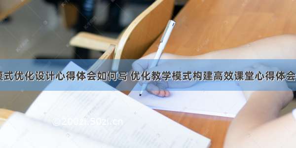 教学模式优化设计心得体会如何写 优化教学模式构建高效课堂心得体会(四篇)