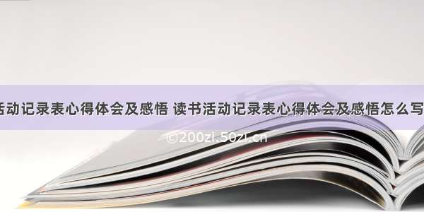 读书活动记录表心得体会及感悟 读书活动记录表心得体会及感悟怎么写(五篇)