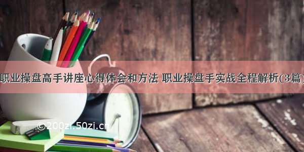 职业操盘高手讲座心得体会和方法 职业操盘手实战全程解析(3篇)