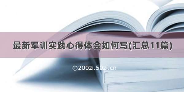 最新军训实践心得体会如何写(汇总11篇)