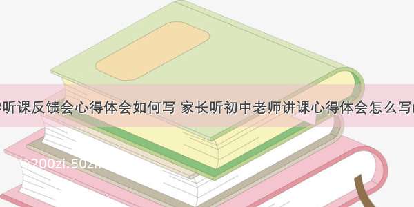 中学听课反馈会心得体会如何写 家长听初中老师讲课心得体会怎么写(7篇)