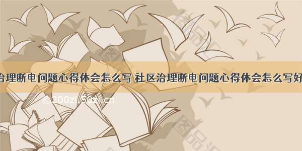 社区治理断电问题心得体会怎么写 社区治理断电问题心得体会怎么写好(2篇)