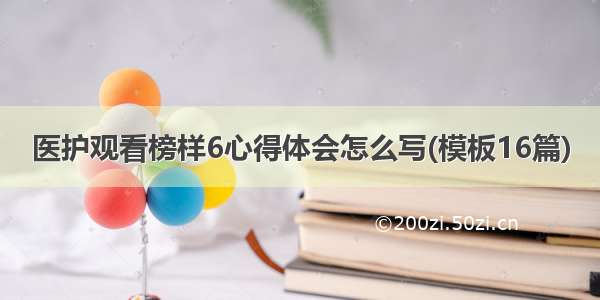 医护观看榜样6心得体会怎么写(模板16篇)