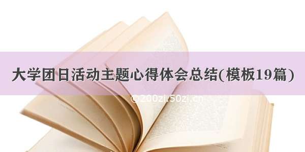 大学团日活动主题心得体会总结(模板19篇)