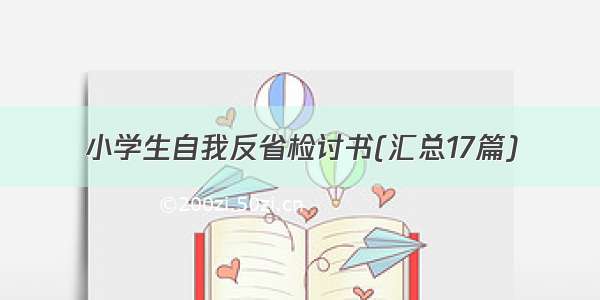 小学生自我反省检讨书(汇总17篇)