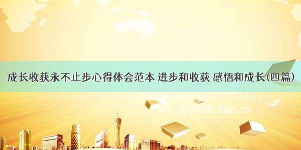 成长收获永不止步心得体会范本 进步和收获 感悟和成长(四篇)