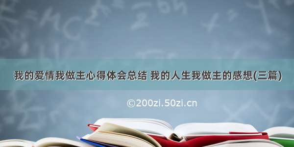 我的爱情我做主心得体会总结 我的人生我做主的感想(三篇)