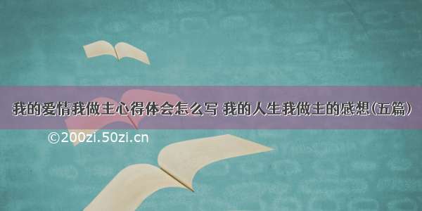 我的爱情我做主心得体会怎么写 我的人生我做主的感想(五篇)