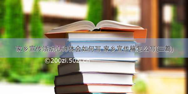 家乡宣传活动心得体会如何写 家乡宣传稿怎么写(三篇)