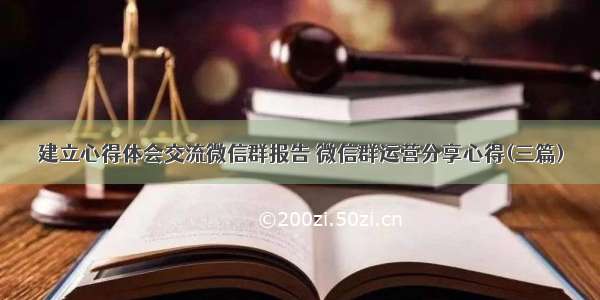 建立心得体会交流微信群报告 微信群运营分享心得(三篇)