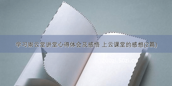 学习崇云堂讲堂心得体会及感悟 上云课堂的感想(2篇)