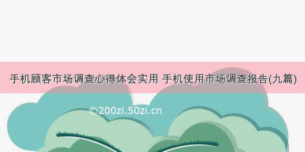 手机顾客市场调查心得体会实用 手机使用市场调查报告(九篇)