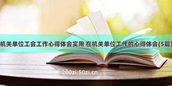 机关单位工会工作心得体会实用 在机关单位工作的心得体会(5篇)