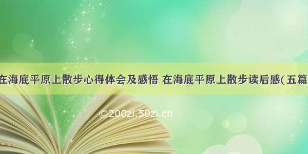 在海底平原上散步心得体会及感悟 在海底平原上散步读后感(五篇)