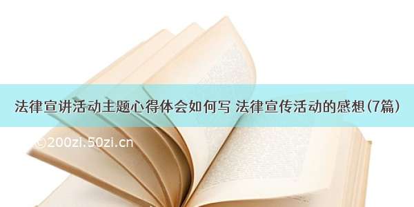 法律宣讲活动主题心得体会如何写 法律宣传活动的感想(7篇)