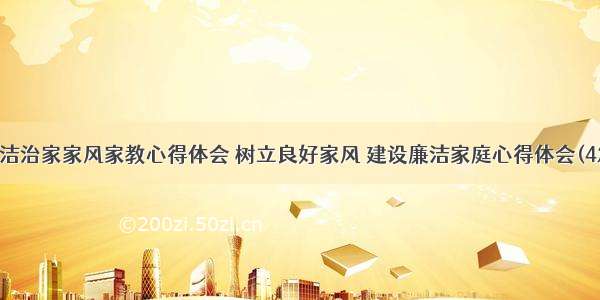 廉洁治家家风家教心得体会 树立良好家风 建设廉洁家庭心得体会(4篇)