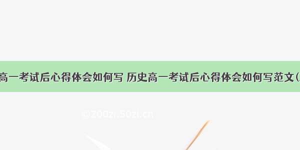 历史高一考试后心得体会如何写 历史高一考试后心得体会如何写范文(三篇)