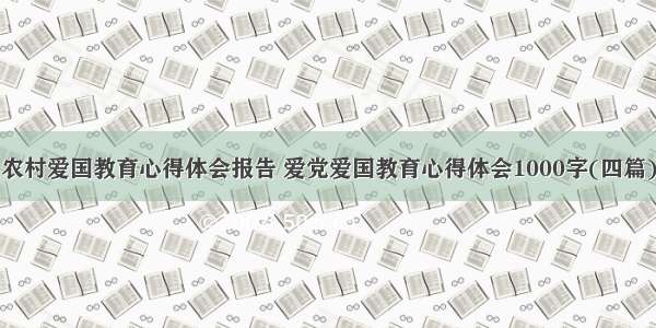 农村爱国教育心得体会报告 爱党爱国教育心得体会1000字(四篇)