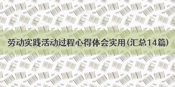 劳动实践活动过程心得体会实用(汇总14篇)