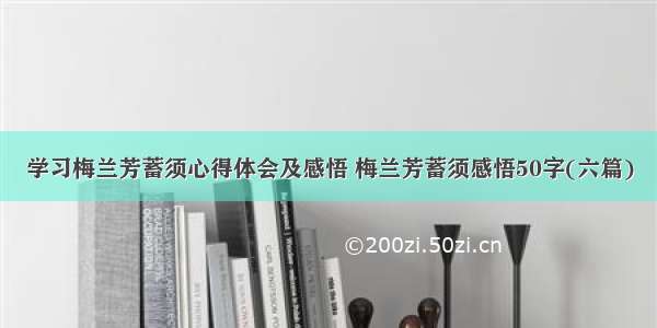 学习梅兰芳蓄须心得体会及感悟 梅兰芳蓄须感悟50字(六篇)