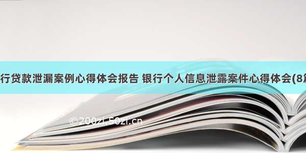 银行贷款泄漏案例心得体会报告 银行个人信息泄露案件心得体会(8篇)