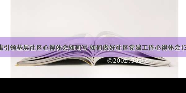 党建引领基层社区心得体会如何写 如何做好社区党建工作心得体会(3篇)