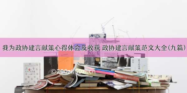 我为政协建言献策心得体会及收获 政协建言献策范文大全(九篇)