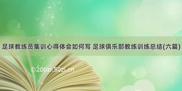 足球教练员集训心得体会如何写 足球俱乐部教练训练总结(六篇)