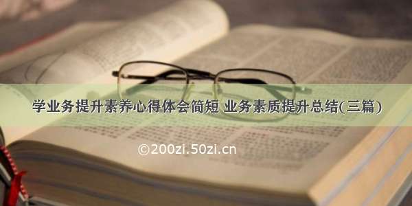 学业务提升素养心得体会简短 业务素质提升总结(三篇)