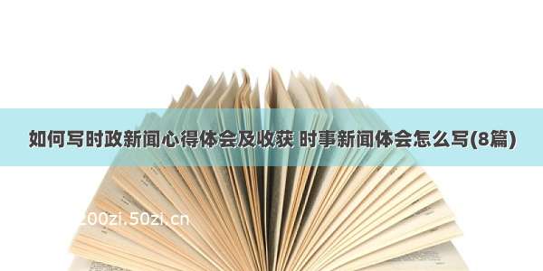 如何写时政新闻心得体会及收获 时事新闻体会怎么写(8篇)