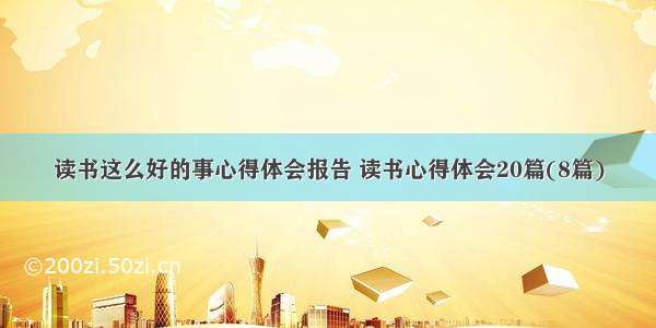 读书这么好的事心得体会报告 读书心得体会20篇(8篇)