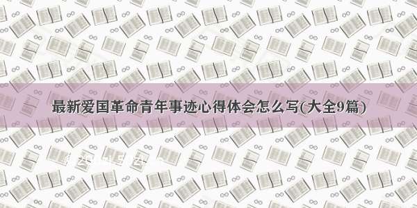 最新爱国革命青年事迹心得体会怎么写(大全9篇)