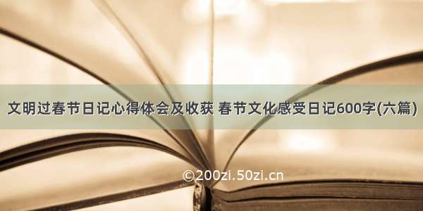 文明过春节日记心得体会及收获 春节文化感受日记600字(六篇)