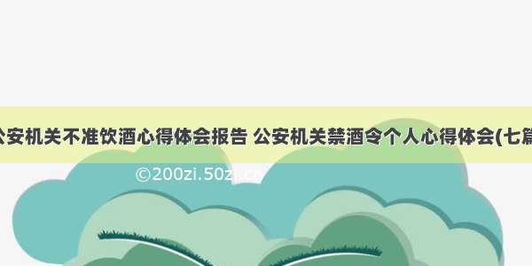 公安机关不准饮酒心得体会报告 公安机关禁酒令个人心得体会(七篇)